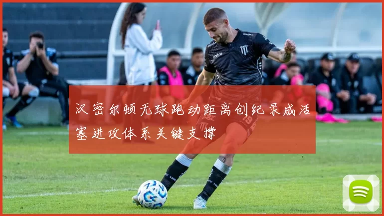 汉密尔顿无球跑动距离创纪录成活塞进攻体系关键支撑