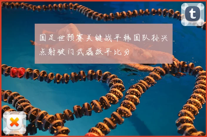 国足世预赛关键战平韩国队孙兴慜点射破门武磊扳平比分