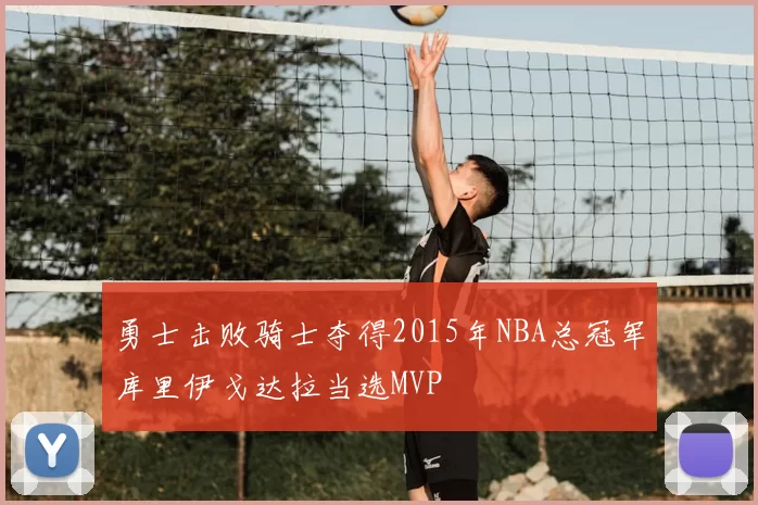 勇士击败骑士夺得2015年NBA总冠军库里伊戈达拉当选MVP