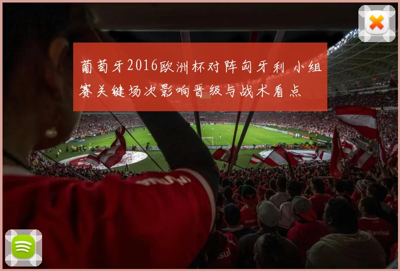 葡萄牙2016欧洲杯对阵匈牙利 小组赛关键场次影响晋级与战术看点