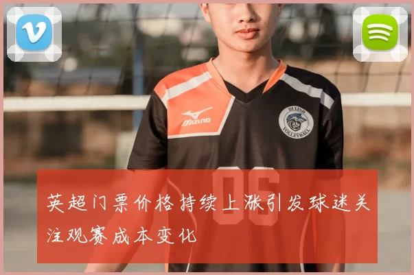 英超门票价格持续上涨引发球迷关注观赛成本变化