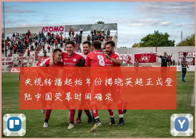央视转播起始年份揭晓英超正式登陆中国荧幕时间确定