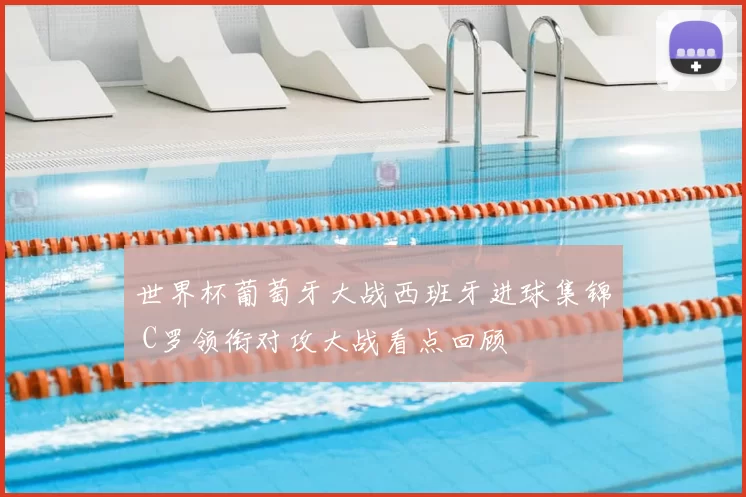 世界杯葡萄牙大战西班牙进球集锦 C罗领衔对攻大战看点回顾