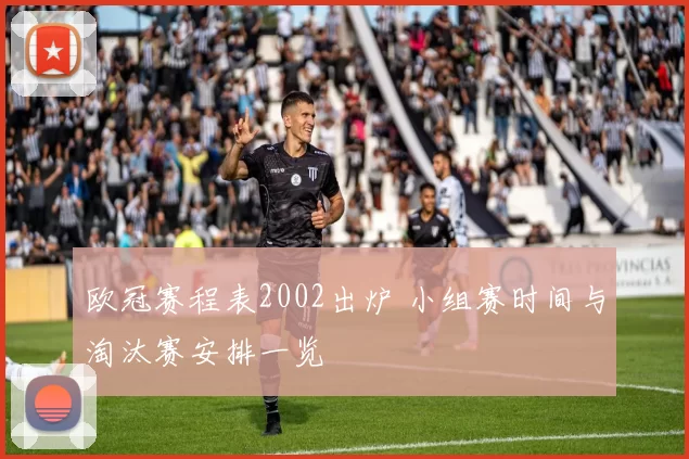 欧冠赛程表2002出炉 小组赛时间与淘汰赛安排一览