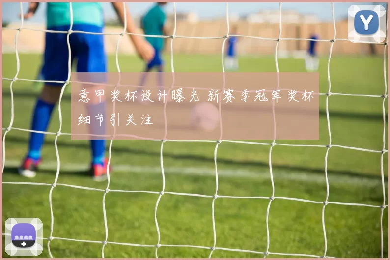 意甲奖杯设计曝光 新赛季冠军奖杯细节引关注