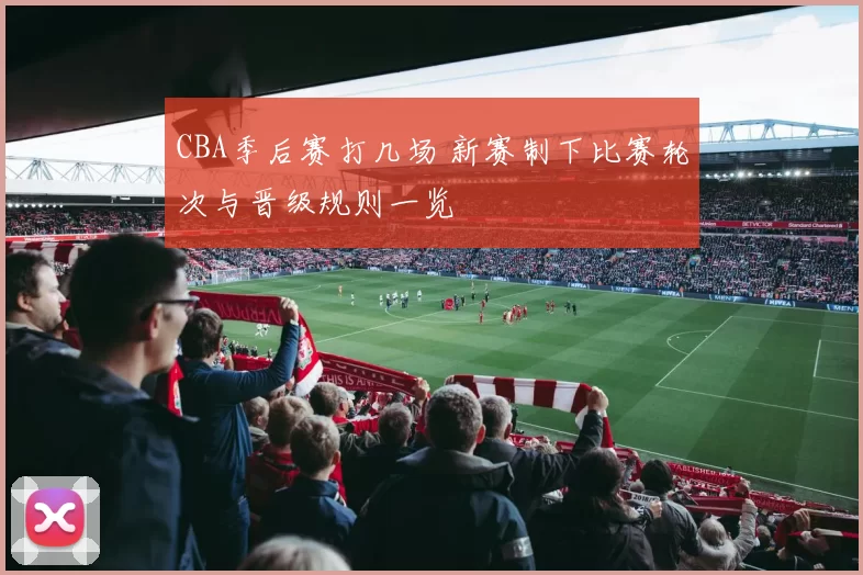 CBA季后赛打几场 新赛制下比赛轮次与晋级规则一览