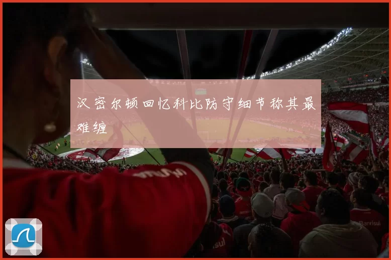 汉密尔顿回忆科比防守细节称其最难缠