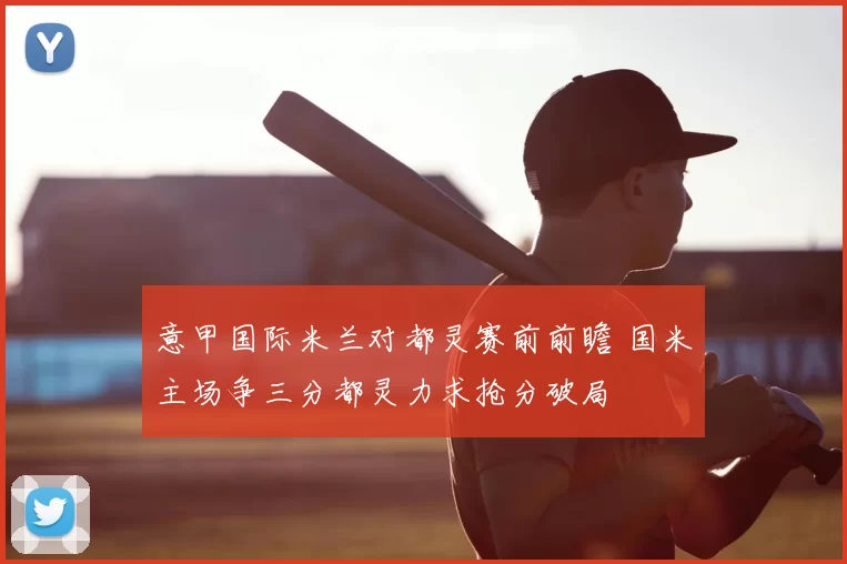 意甲国际米兰对都灵赛前前瞻 国米主场争三分都灵力求抢分破局