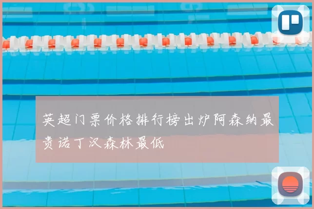 英超门票价格排行榜出炉阿森纳最贵诺丁汉森林最低