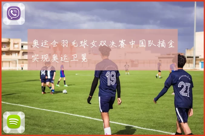 奥运会羽毛球女双决赛中国队摘金实现奥运卫冕