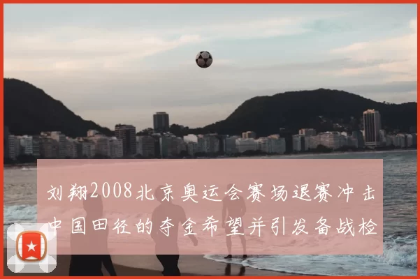 刘翔2008北京奥运会赛场退赛冲击中国田径的夺金希望并引发备战检讨