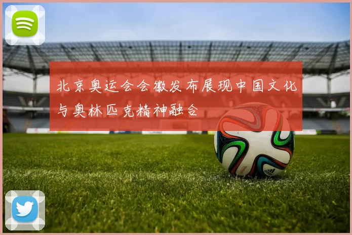 北京奥运会会徽发布展现中国文化与奥林匹克精神融合